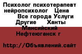 Психолог психотерапевт нейропсихолог › Цена ­ 2 000 - Все города Услуги » Другие   . Ханты-Мансийский,Нефтеюганск г.